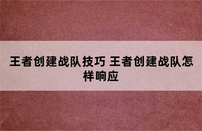 王者创建战队技巧 王者创建战队怎样响应